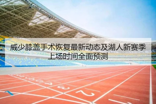 威少膝盖手术恢复最新动态及湖人新赛季上场时间全面预测 - KAIYUN
